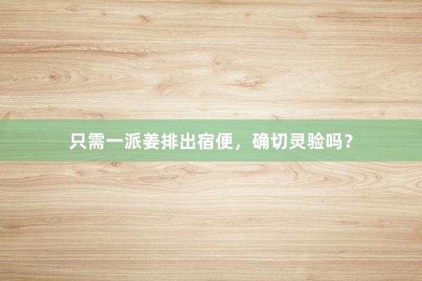 只需一派姜排出宿便，确切灵验吗？