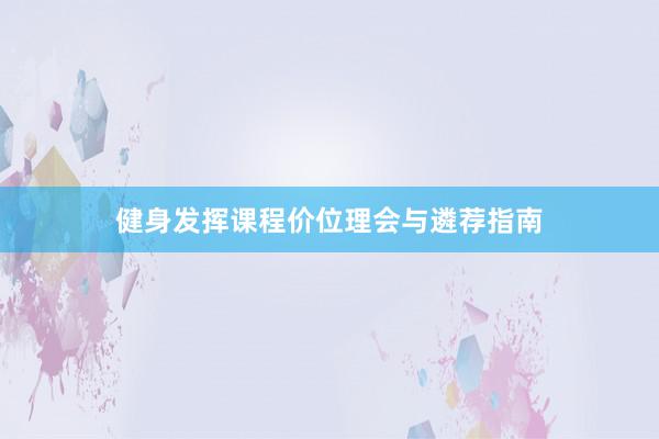 健身发挥课程价位理会与遴荐指南